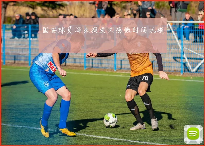 国安球员海米提发文感慨时间流逝
